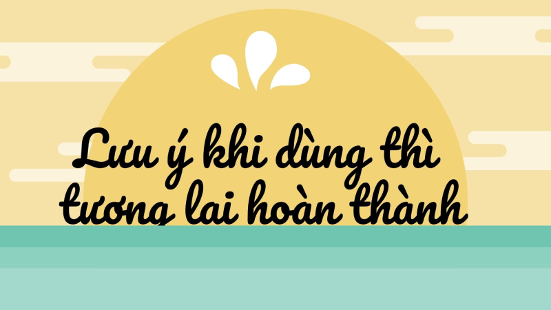Một số lưu ý khi dùng thì tương lai hoàn thành